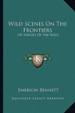 Wild Scenes on the Frontiers: Or Heroes of the West