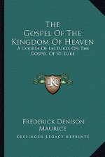 The Gospel of the Kingdom of Heaven: A Course of Lectures on the Gospel of St. Luke