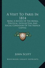 A Visit to Paris in 1814: Being a Review of the Moral, Political, Intellectual and Social Condition of the French Capital