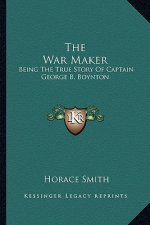 The War Maker: Being the True Story of Captain George B. Boynton