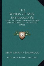 The Works of Mrs. Sherwood V6: Being the Only Uniform Edition Ever Published in the United States
