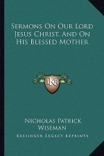 Sermons on Our Lord Jesus Christ, and on His Blessed Mother