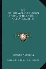 The English Works of Roger Ascham, Preceptor to Queen Elizabeth