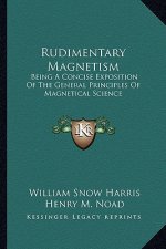 Rudimentary Magnetism: Being a Concise Exposition of the General Principles of Magnetical Science