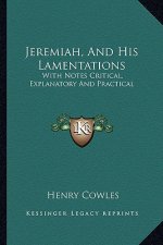 Jeremiah, and His Lamentations: With Notes Critical, Explanatory and Practical