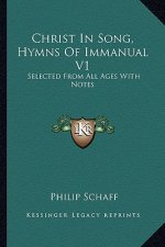 Christ in Song, Hymns of Immanual V1: Selected from All Ages with Notes