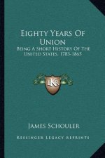 Eighty Years Of Union: Being A Short History Of The United States, 1783-1865