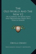 The Old World and the New V2: Or a Journal of Reflections and Observations Made on a Tour in Europe