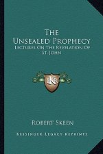 The Unsealed Prophecy: Lectures on the Revelation of St. John