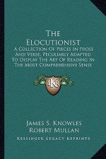 The Elocutionist: A Collection of Pieces in Prose and Verse, Peculiarly Adapted to Display the Art of Reading in the Most Comprehensive