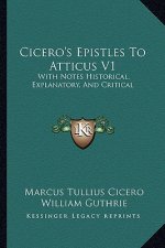 Cicero's Epistles to Atticus V1: With Notes Historical, Explanatory, and Critical