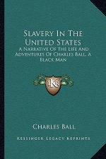 Slavery in the United States: A Narrative of the Life and Adventures of Charles Ball, a Black Man