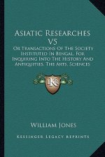 Asiatic Researches V5: Or Transactions Of The Society Instituted In Bengal, For Inquiring Into The History And Antiquities, The Arts, Science