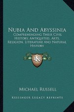 Nubia And Abyssinia: Comprehending Their Civil History, Antiquities, Arts, Religion, Literature And Natural History