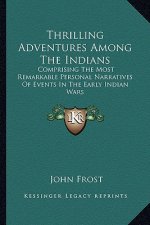 Thrilling Adventures Among the Indians: Comprising the Most Remarkable Personal Narratives of Events in the Early Indian Wars