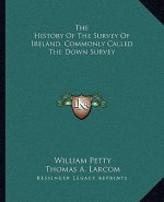 The History Of The Survey Of Ireland, Commonly Called The Down Survey