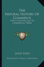 The Natural History Of Commerce: With A Copious List Of Commercial Terms