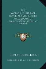 The Works of the Late Reverend Mr. Robert Riccaltoun V1: Minister of the Gospel at Hobkirk