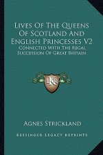 Lives of the Queens of Scotland and English Princesses V2: Connected with the Regal Succession of Great Britain