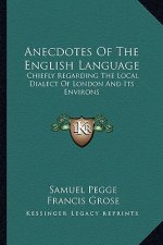 Anecdotes of the English Language: Chiefly Regarding the Local Dialect of London and Its Environs