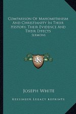 Comparison of Mahometanism and Christianity in Their History, Their Evidence and Their Effects: Sermons