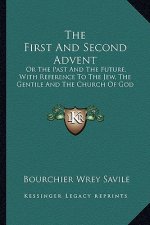 The First and Second Advent: Or the Past and the Future, with Reference to the Jew, the Gentile and the Church of God