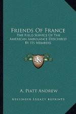 Friends of France: The Field Service of the American Ambulance Described by Its Members