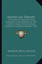 American Debate: A History of Political and Economic Controversy in the United States, with Critical Digests of Leading Debates; Part I