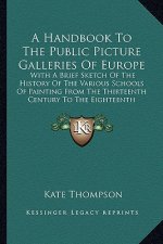 A Handbook To The Public Picture Galleries Of Europe: With A Brief Sketch Of The History Of The Various Schools Of Painting From The Thirteenth Centur