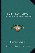 Faith No Fancy: Or a Treatise of Mental Images
