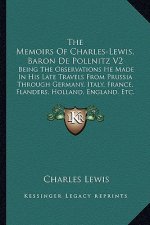 The Memoirs of Charles-Lewis, Baron de Pollnitz V2: Being the Observations He Made in His Late Travels from Prussia Through Germany, Italy, France, Fl