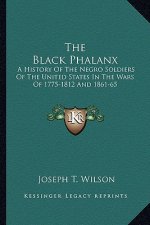 The Black Phalanx: A History of the Negro Soldiers of the United States in the Wars of 1775-1812 and 1861-65