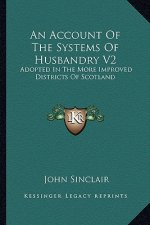An Account of the Systems of Husbandry V2: Adopted in the More Improved Districts of Scotland