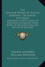 The Genuine Works of Flavius Josephus, the Jewish Historian: Containing Twenty Books of the Jewish Antiquities, Seven Books of the Jewish War and the