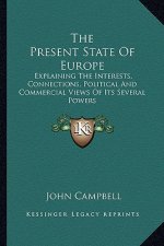The Present State of Europe: Explaining the Interests, Connections, Political and Commercial Views of Its Several Powers