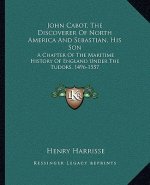 John Cabot, The Discoverer Of North America And Sebastian, His Son: A Chapter Of The Maritime History Of England Under The Tudors, 1496-1557