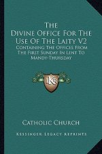 The Divine Office for the Use of the Laity V2: Containing the Offices from the First Sunday in Lent to Mandy-Thursday