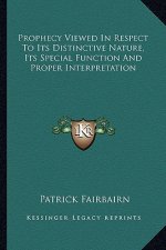 Prophecy Viewed in Respect to Its Distinctive Nature, Its Special Function and Proper Interpretation