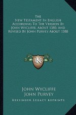The New Testament in English According to the Version by John Wycliffe, about 1380, and Revised by John Purvey about 1388