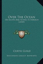 Over the Ocean: Or Sights and Scenes in Foreign Lands