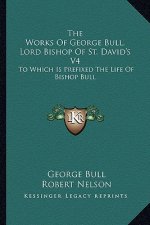 The Works of George Bull, Lord Bishop of St. David's V4: To Which Is Prefixed the Life of Bishop Bull