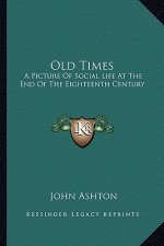 Old Times: A Picture of Social Life at the End of the Eighteenth Century