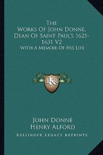 The Works of John Donne, Dean of Saint Paul's 1621-1631 V2: With a Memoir of His Life