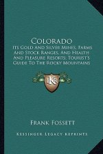 Colorado: Its Gold and Silver Mines, Farms and Stock Ranges, and Health and Pleasure Resorts; Tourist's Guide to the Rocky Mount