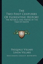 The Two First Centuries Of Florentine History: The Republic And Parties At The Time Of Dante