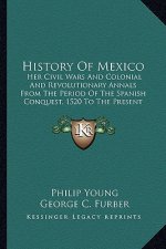History of Mexico: Her Civil Wars and Colonial and Revolutionary Annals from the Period of the Spanish Conquest, 1520 to the Present Time