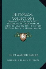 Historical Collections: Being a Collection of Facts, Traditions and Biographical Sketches Relating to the History of Every Town in Massachuset