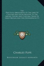 The Practical Abridgment of the Laws of Customs and Excise Relative to the Import, Export and Coasting Trade of Great Britain and Her Dependencies V1