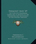 Fremont And '49: The Story Of A Remarkable Career And Its Relation To The Exploration And Development Of Our Western Territory, Especia