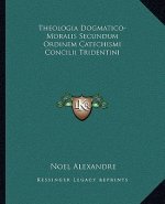 Theologia Dogmatico-Moralis Secundum Ordinem Catechismi Concilii Tridentini